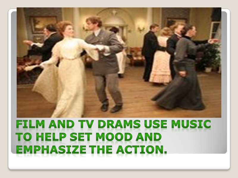 Film and TV drams use music to help set mood and emphasize the action.